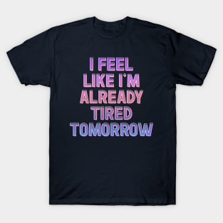 I Feel Like I'm Already Tired Tomorrow T-Shirt